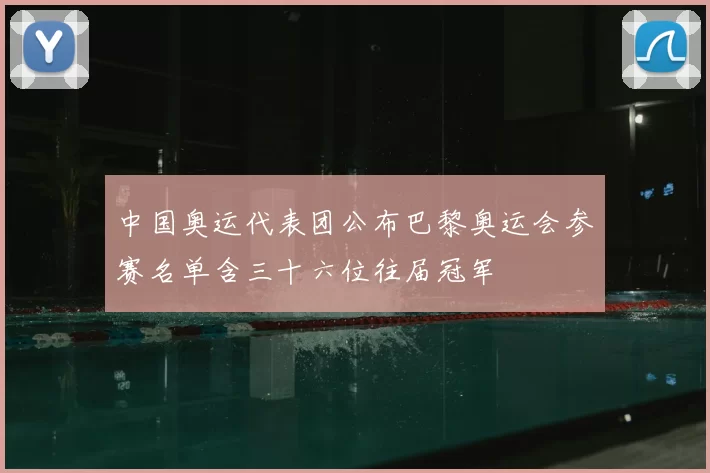 中国奥运代表团公布巴黎奥运会参赛名单含三十六位往届冠军