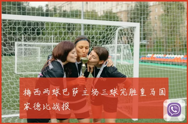 梅西两球巴萨主场三球完胜皇马国家德比战报
