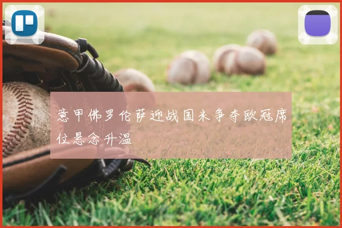 意甲佛罗伦萨迎战国米争夺欧冠席位悬念升温