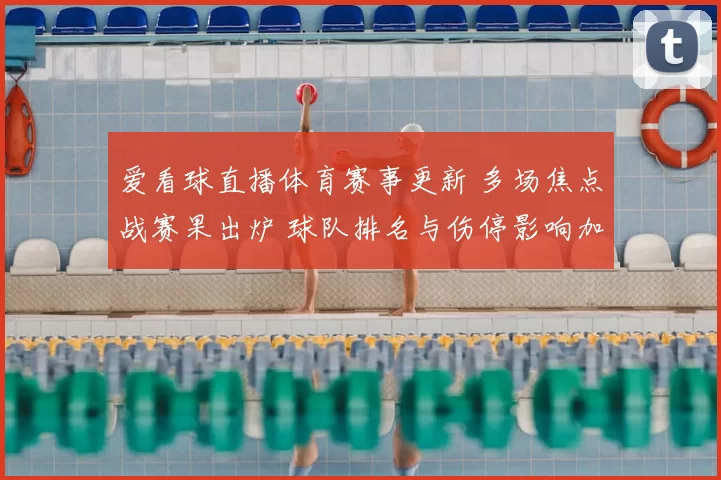 爱看球直播体育赛事更新 多场焦点战赛果出炉 球队排名与伤停影响加剧