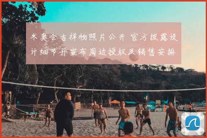 冬奥会吉祥物照片公开 官方披露设计细节并宣布周边授权及销售安排
