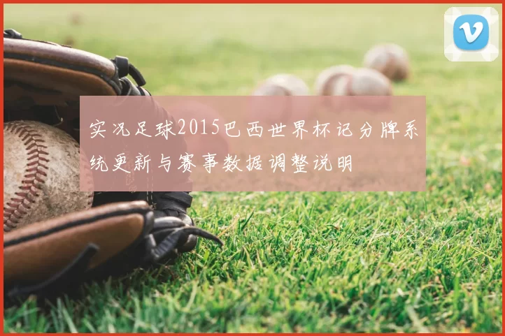 实况足球2015巴西世界杯记分牌系统更新与赛事数据调整说明