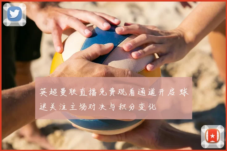英超曼联直播免费观看通道开启 球迷关注主场对决与积分变化