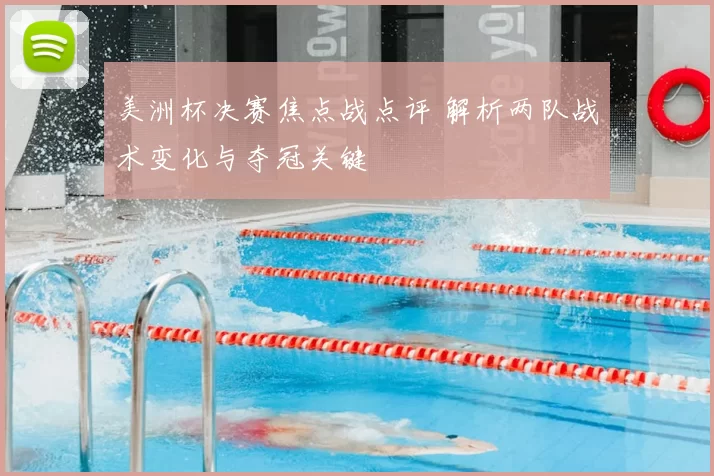 美洲杯决赛焦点战点评 解析两队战术变化与夺冠关键