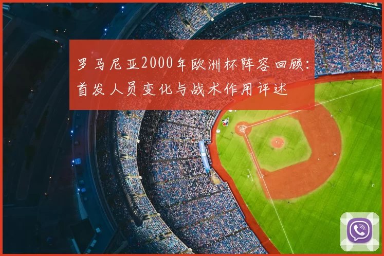 罗马尼亚2000年欧洲杯阵容回顾：首发人员变化与战术作用评述