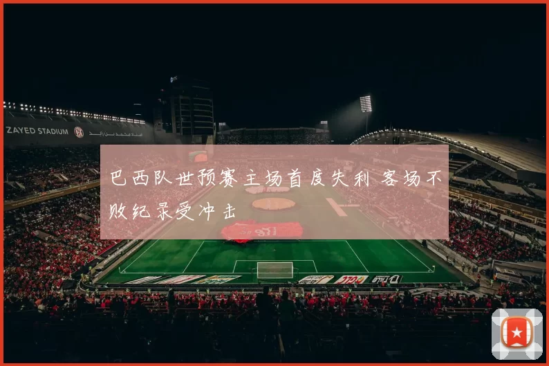 巴西队世预赛主场首度失利 客场不败纪录受冲击