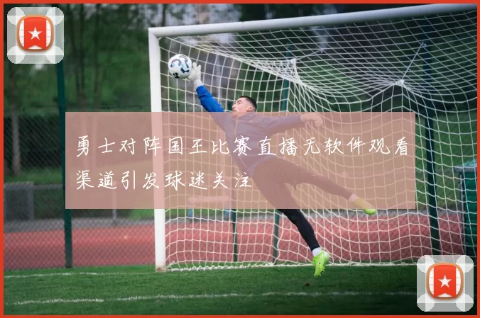 勇士对阵国王比赛直播无软件观看渠道引发球迷关注