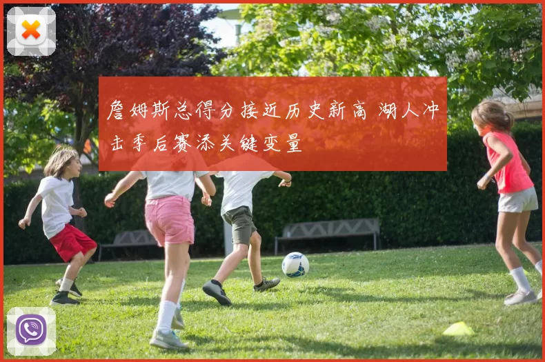 詹姆斯总得分接近历史新高 湖人冲击季后赛添关键变量