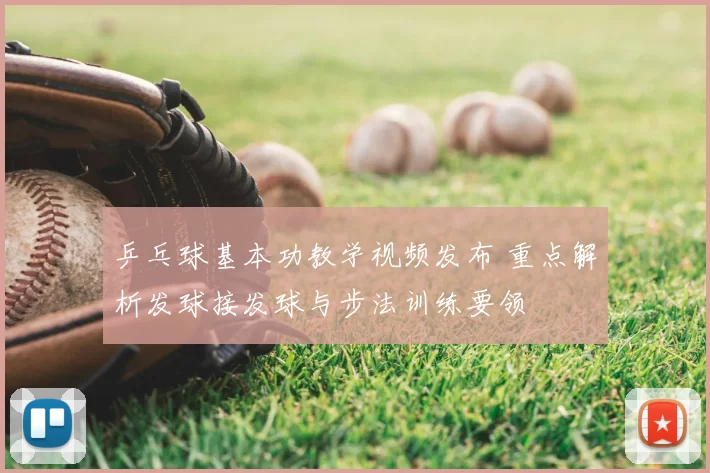 乒乓球基本功教学视频发布 重点解析发球接发球与步法训练要领