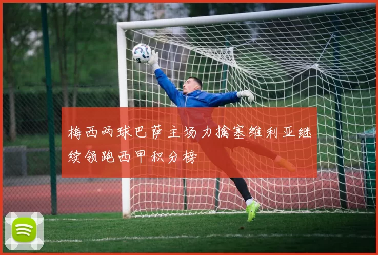 梅西两球巴萨主场力擒塞维利亚继续领跑西甲积分榜