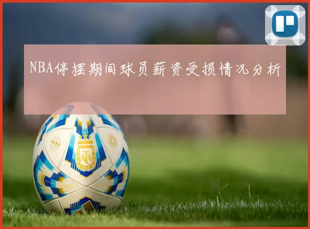 NBA停摆期间球员薪资受损情况分析