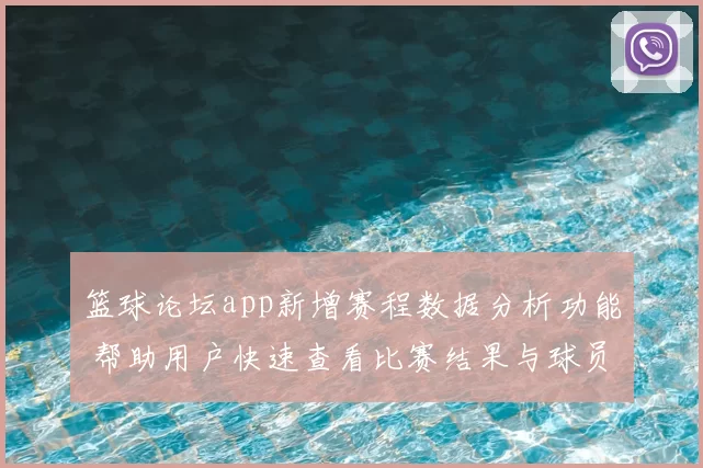 篮球论坛app新增赛程数据分析功能 帮助用户快速查看比赛结果与球员表现