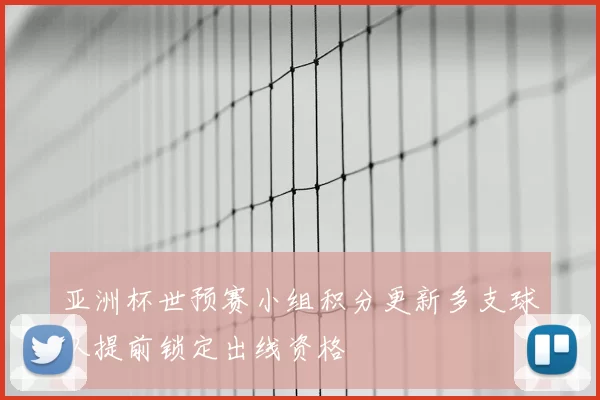 亚洲杯世预赛小组积分更新多支球队提前锁定出线资格