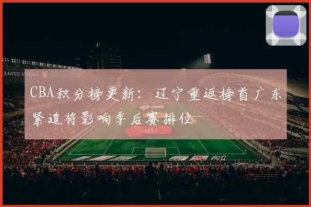 CBA积分榜更新：辽宁重返榜首广东紧追将影响季后赛排位