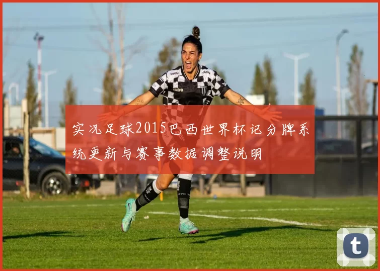 实况足球2015巴西世界杯记分牌系统更新与赛事数据调整说明