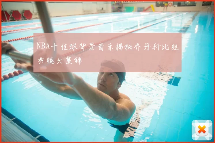 NBA十佳球背景音乐揭秘乔丹科比经典镜头集锦