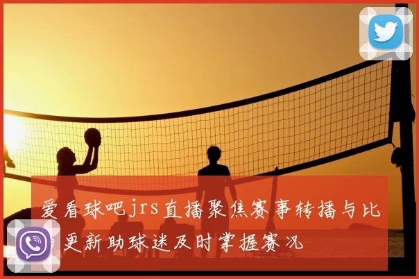 爱看球吧jrs直播聚焦赛事转播与比分更新助球迷及时掌握赛况