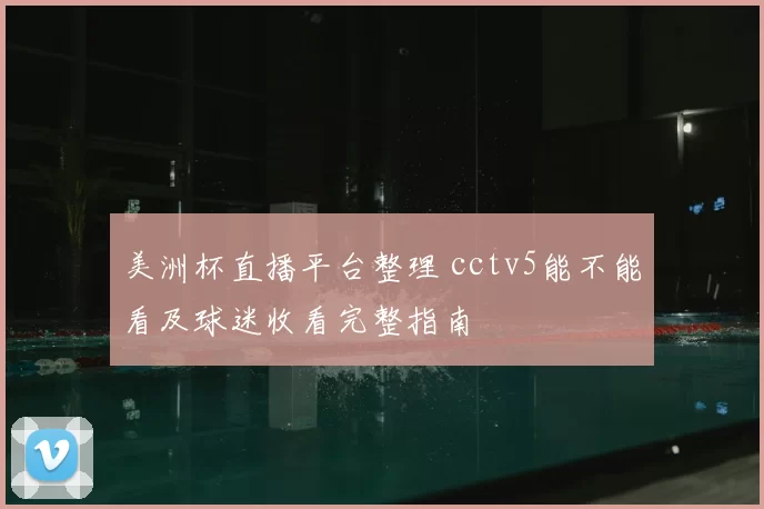美洲杯直播平台整理 cctv5能不能看及球迷收看完整指南