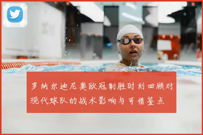罗纳尔迪尼奥欧冠制胜时刻回顾对现代球队的战术影响与可借鉴点