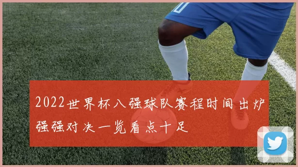2022世界杯八强球队赛程时间出炉强强对决一览看点十足