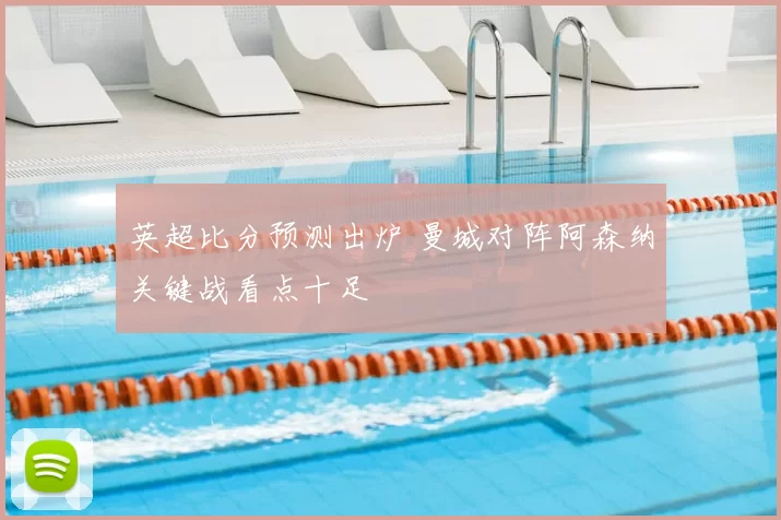英超比分预测出炉 曼城对阵阿森纳关键战看点十足