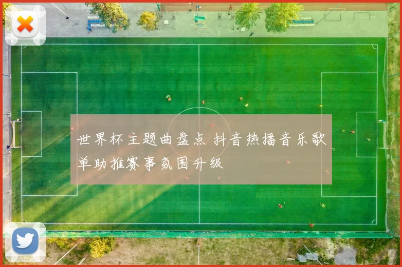 世界杯主题曲盘点 抖音热播音乐歌单助推赛事氛围升级