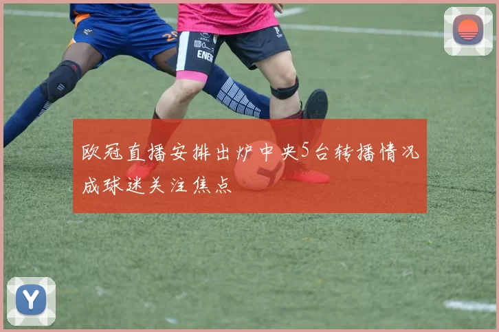 欧冠直播安排出炉中央5台转播情况成球迷关注焦点