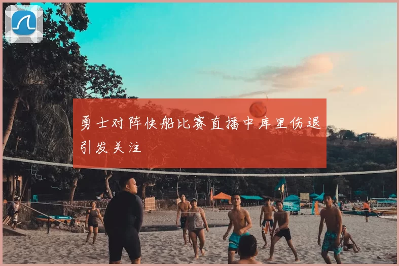 勇士对阵快船比赛直播中库里伤退引发关注