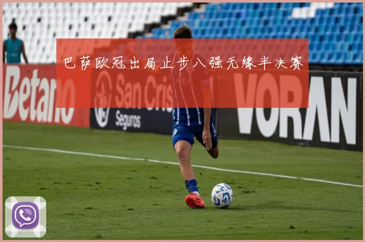 巴萨欧冠出局止步八强无缘半决赛