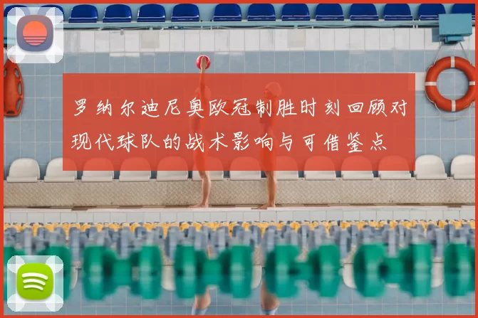 罗纳尔迪尼奥欧冠制胜时刻回顾对现代球队的战术影响与可借鉴点