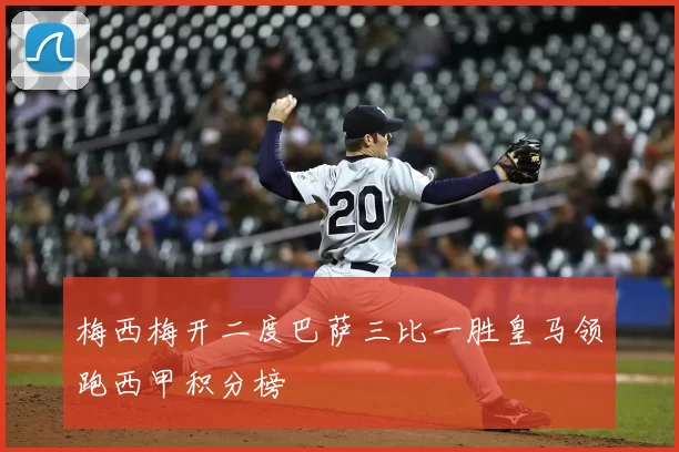 梅西梅开二度巴萨三比一胜皇马领跑西甲积分榜
