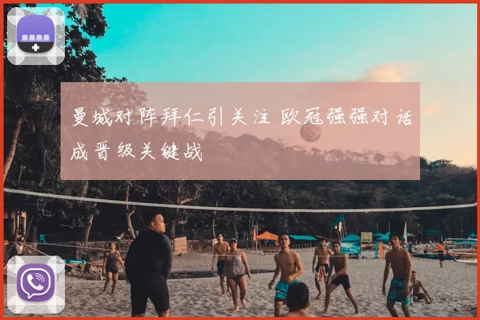 曼城对阵拜仁引关注 欧冠强强对话成晋级关键战