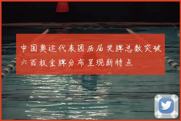 中国奥运代表团历届奖牌总数突破六百枚金牌分布呈现新特点